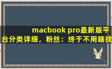 macbook pro最新版平台分类详细，粉丝：终于不用瞎找了！